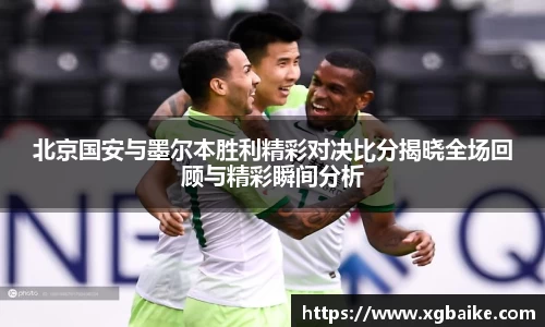 北京国安与墨尔本胜利精彩对决比分揭晓全场回顾与精彩瞬间分析