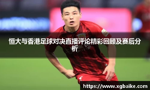 恒大与香港足球对决直播评论精彩回顾及赛后分析