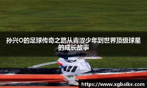 孙兴O的足球传奇之路从青涩少年到世界顶级球星的成长故事