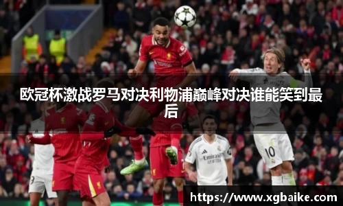 欧冠杯激战罗马对决利物浦巅峰对决谁能笑到最后