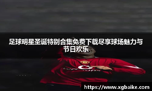 足球明星圣诞特别合集免费下载尽享球场魅力与节日欢乐