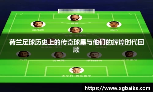 荷兰足球历史上的传奇球星与他们的辉煌时代回顾