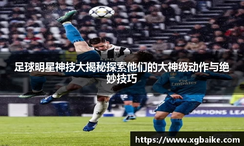 足球明星神技大揭秘探索他们的大神级动作与绝妙技巧