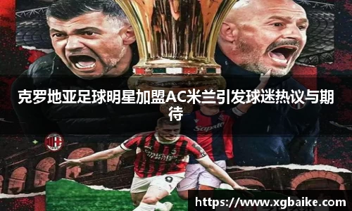 克罗地亚足球明星加盟AC米兰引发球迷热议与期待