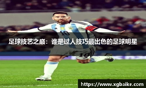 足球技艺之巅：谁是过人技巧最出色的足球明星