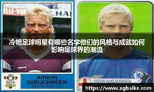 冷帽足球明星有哪些名字他们的风格与成就如何影响足球界的潮流