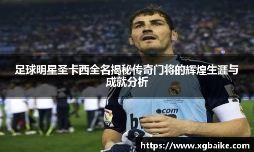 足球明星圣卡西全名揭秘传奇门将的辉煌生涯与成就分析