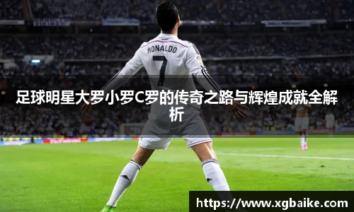 足球明星大罗小罗C罗的传奇之路与辉煌成就全解析
